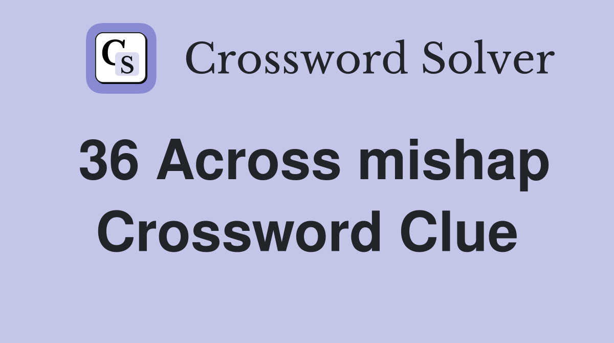 36 Across mishap Crossword Clue