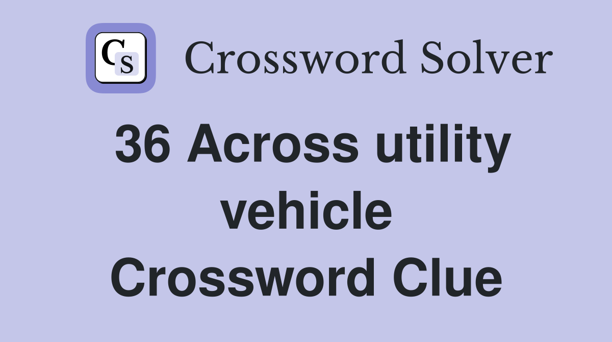 36 Across utility vehicle Crossword Clue