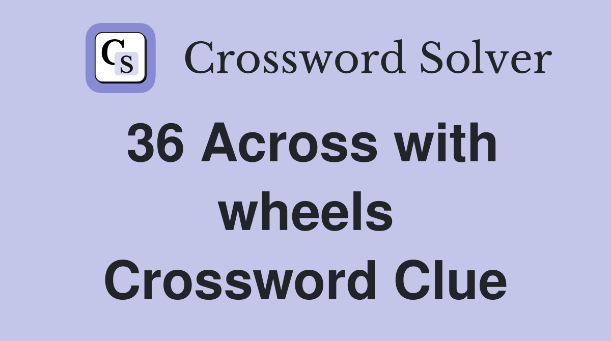 36 Across with wheels Crossword Clue