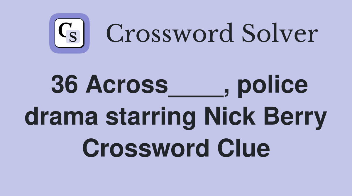 36 Across____, police drama starring Nick Berry Crossword Clue