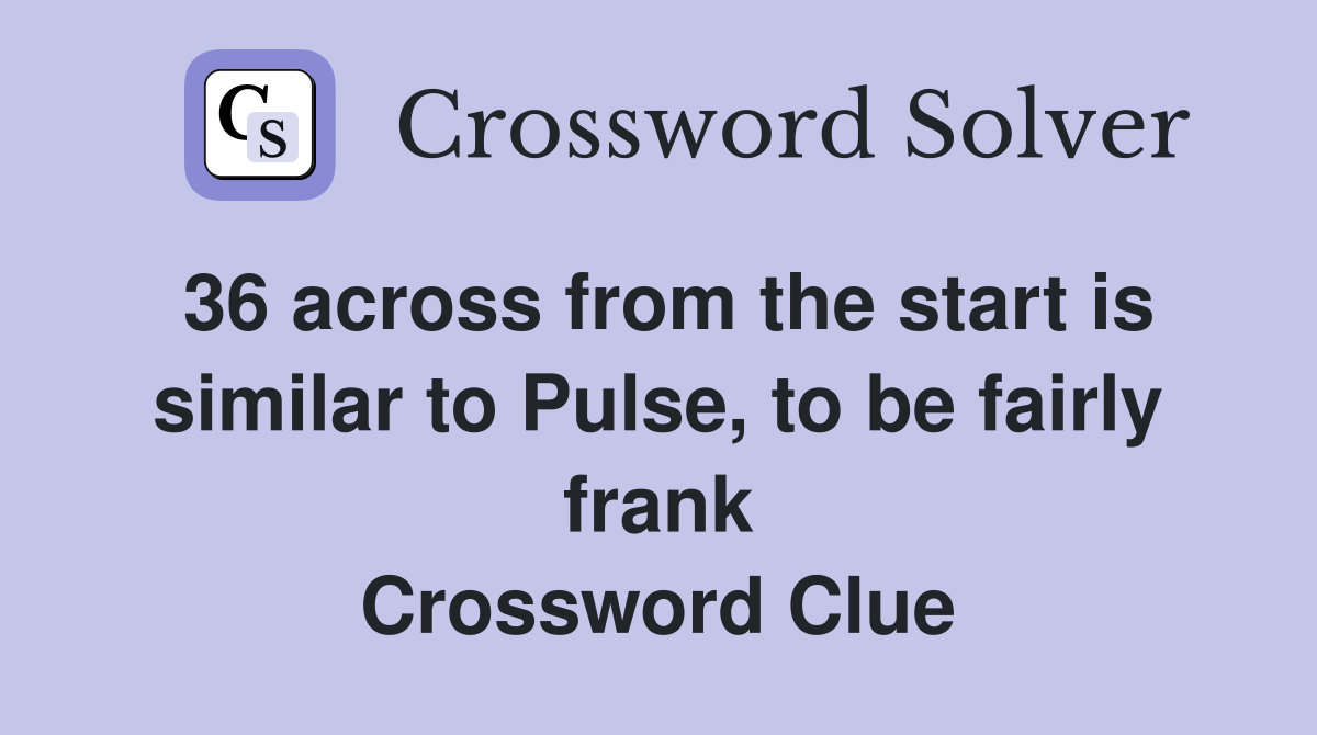 36 across from the start is similar to Pulse, to be fairly frank Crossword Clue