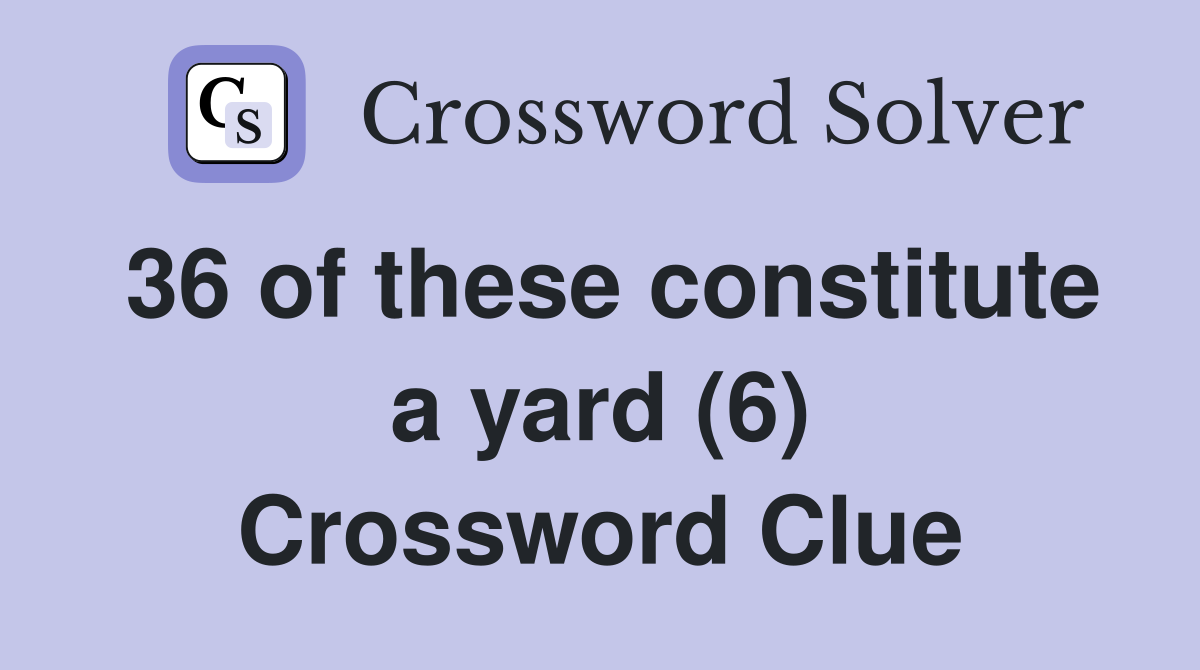 36 of these constitute a yard (6) Crossword Clue