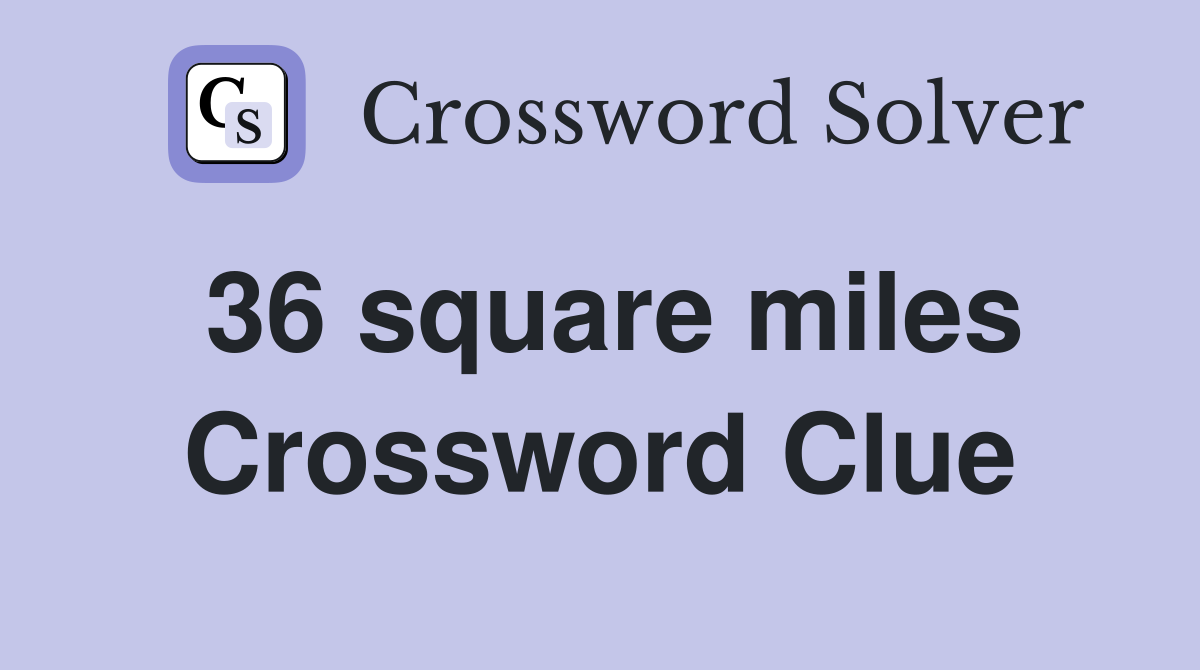 36 square miles Crossword Clue