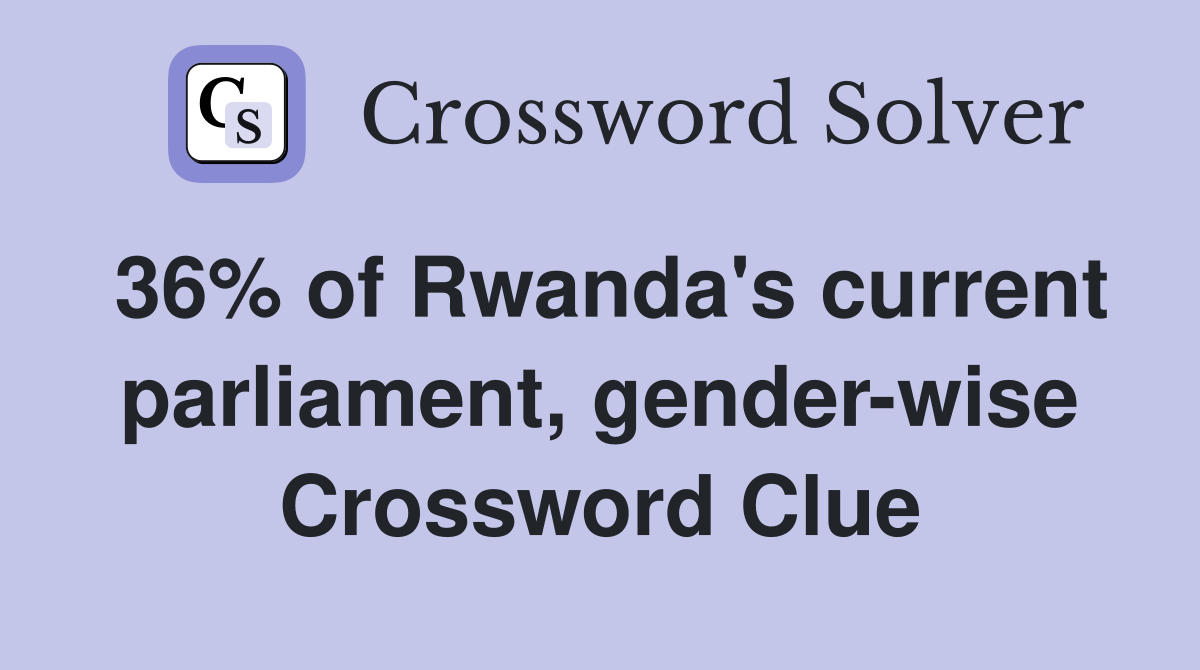 36% of Rwanda's current parliament, gender-wise Crossword Clue