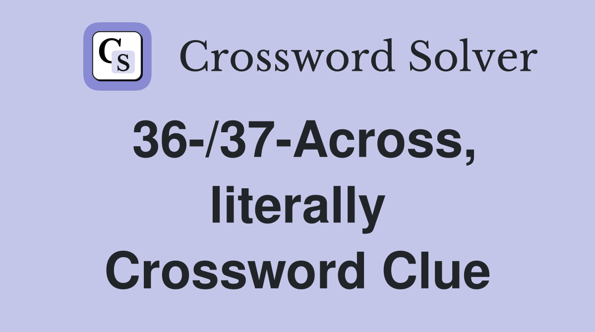 36-/37-Across, literally Crossword Clue