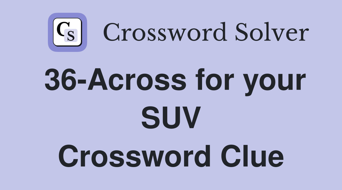 36-Across for your SUV Crossword Clue