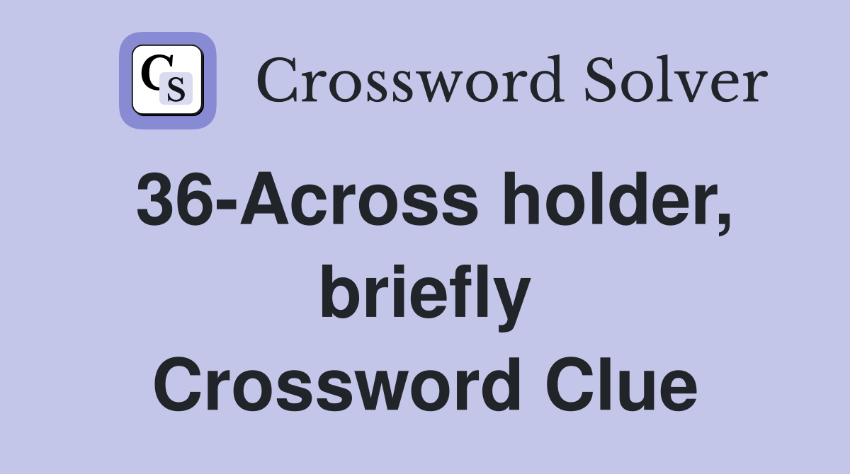 36-Across holder, briefly Crossword Clue