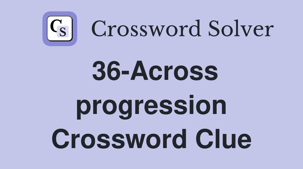 36-Across progression Crossword Clue