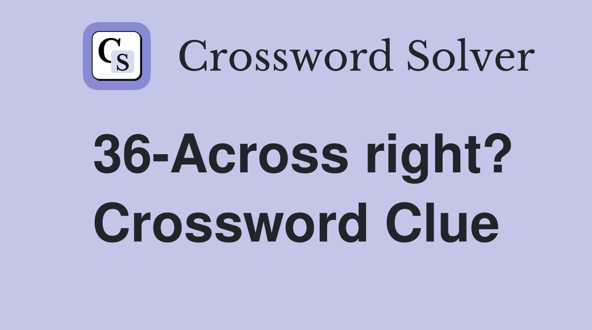 36-Across right? Crossword Clue