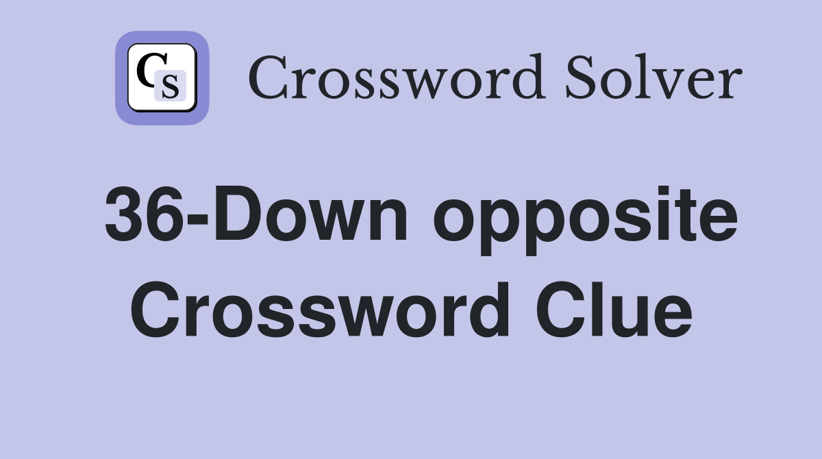 36-Down opposite Crossword Clue