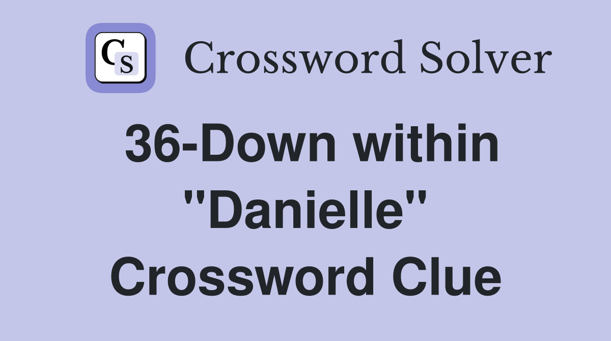 36-Down within "Danielle" Crossword Clue