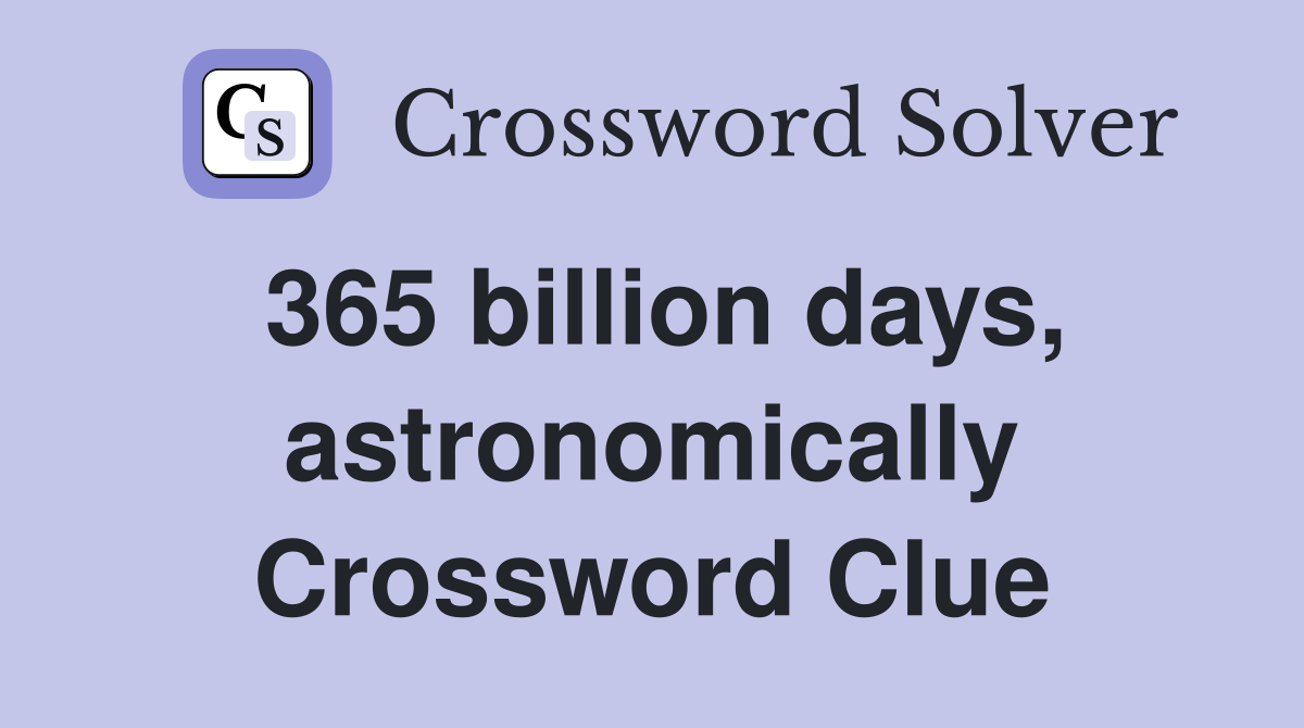 365 billion days, astronomically Crossword Clue