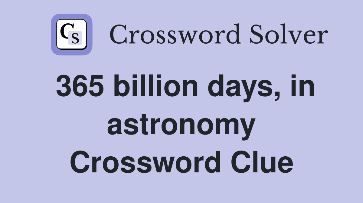 365 billion days, in astronomy Crossword Clue