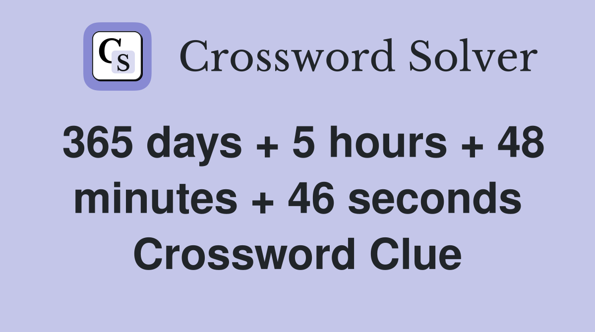 365 days + 5 hours + 48 minutes + 46 seconds Crossword Clue