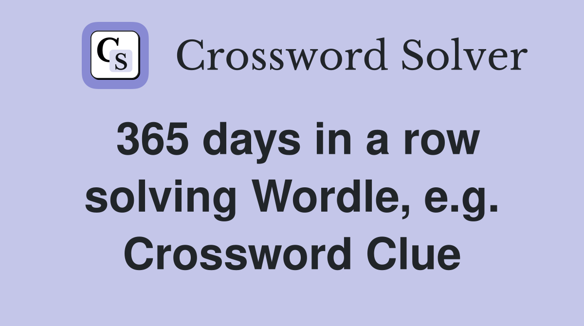 365 days in a row solving Wordle, e.g. Crossword Clue