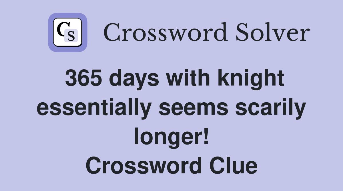 365 days with knight essentially seems scarily longer! Crossword Clue