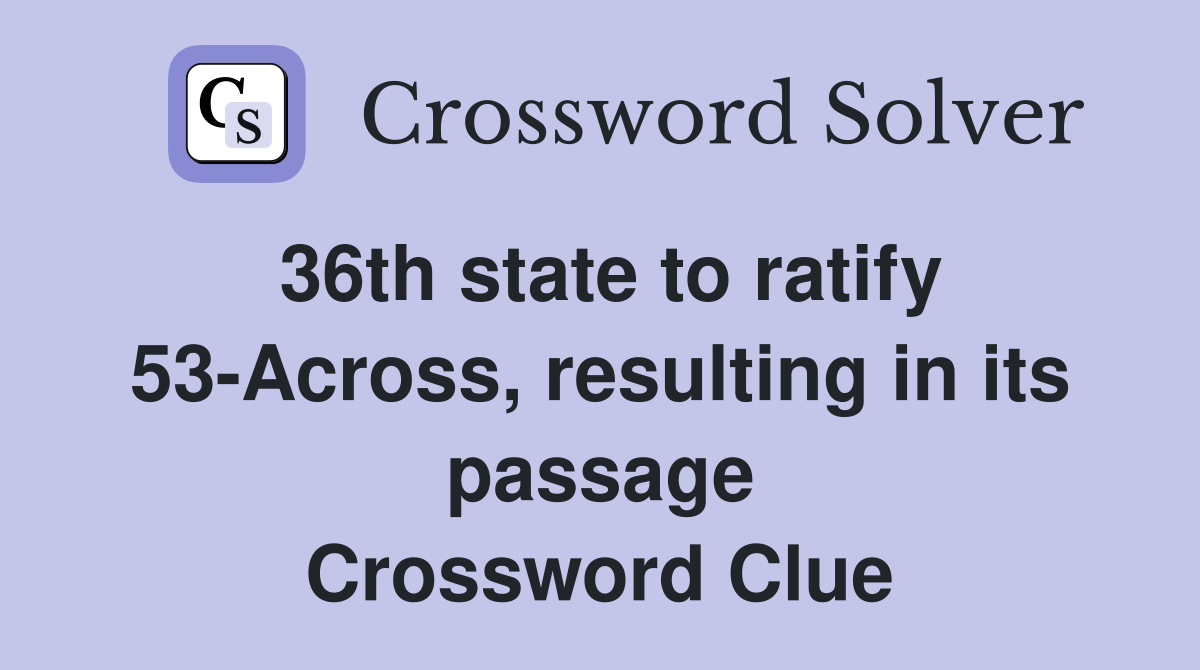 36th state to ratify 53-Across, resulting in its passage Crossword Clue