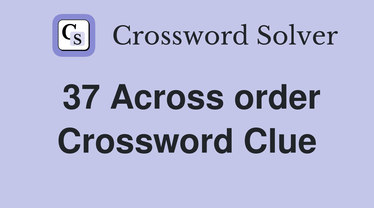 37 Across order Crossword Clue