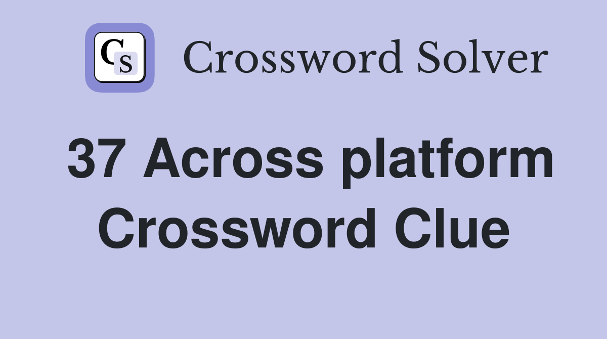 37 Across platform Crossword Clue