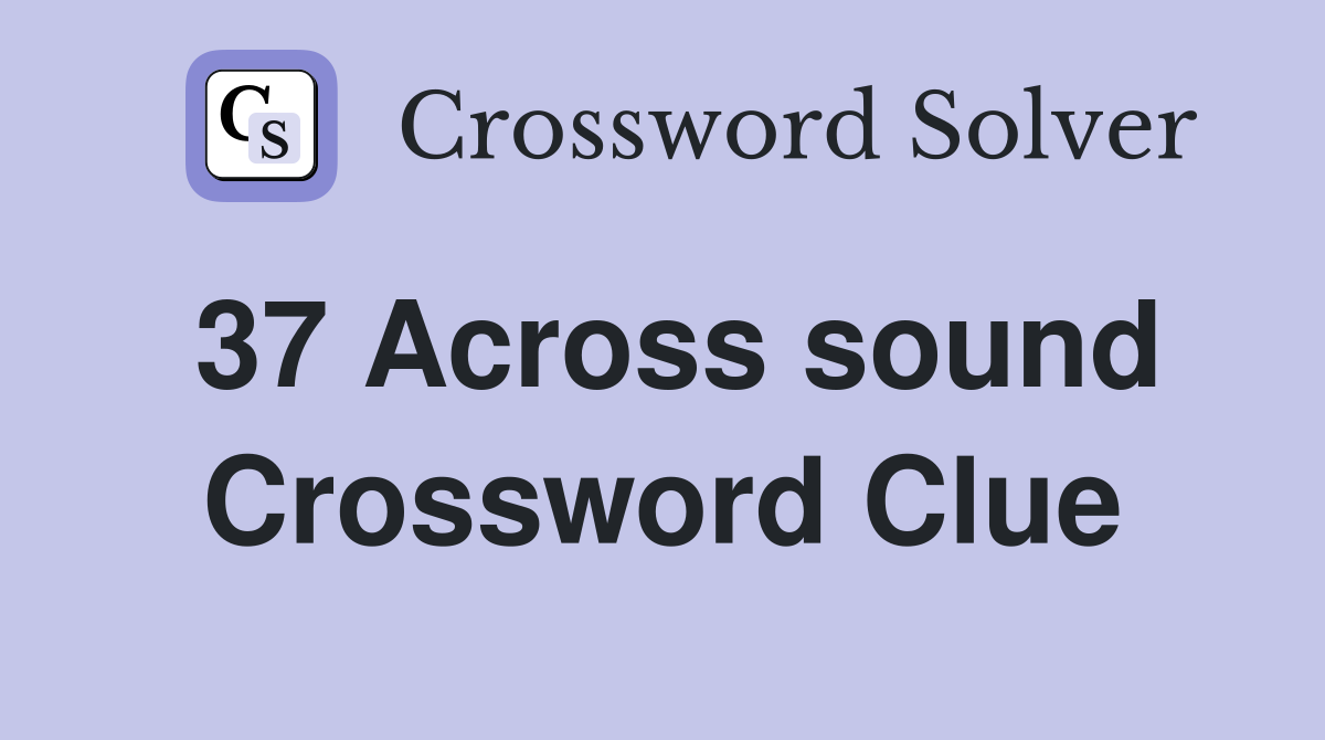 37 Across sound Crossword Clue