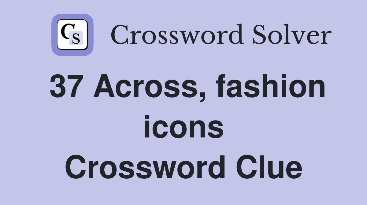 37 Across, fashion icons Crossword Clue