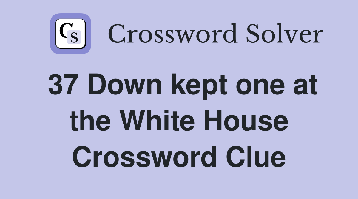 37 Down kept one at the White House Crossword Clue