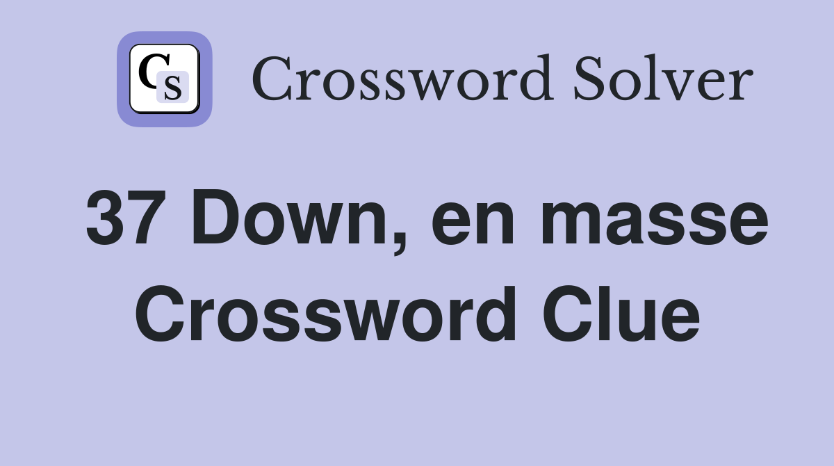 37 Down, en masse Crossword Clue
