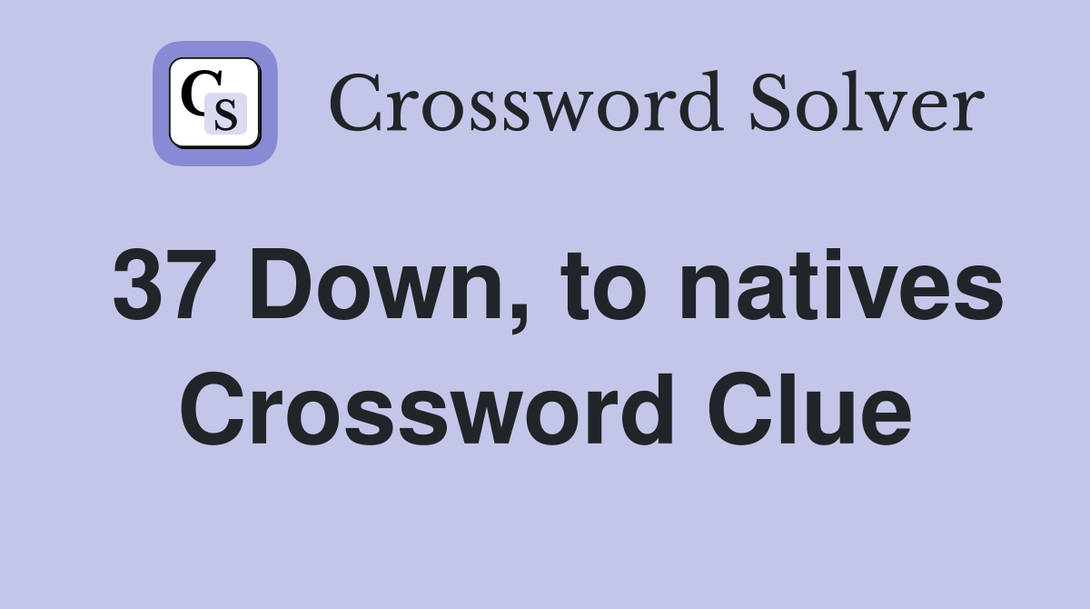 37 Down, to natives Crossword Clue