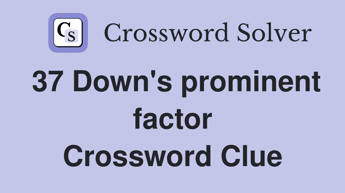 37 Down's prominent factor Crossword Clue