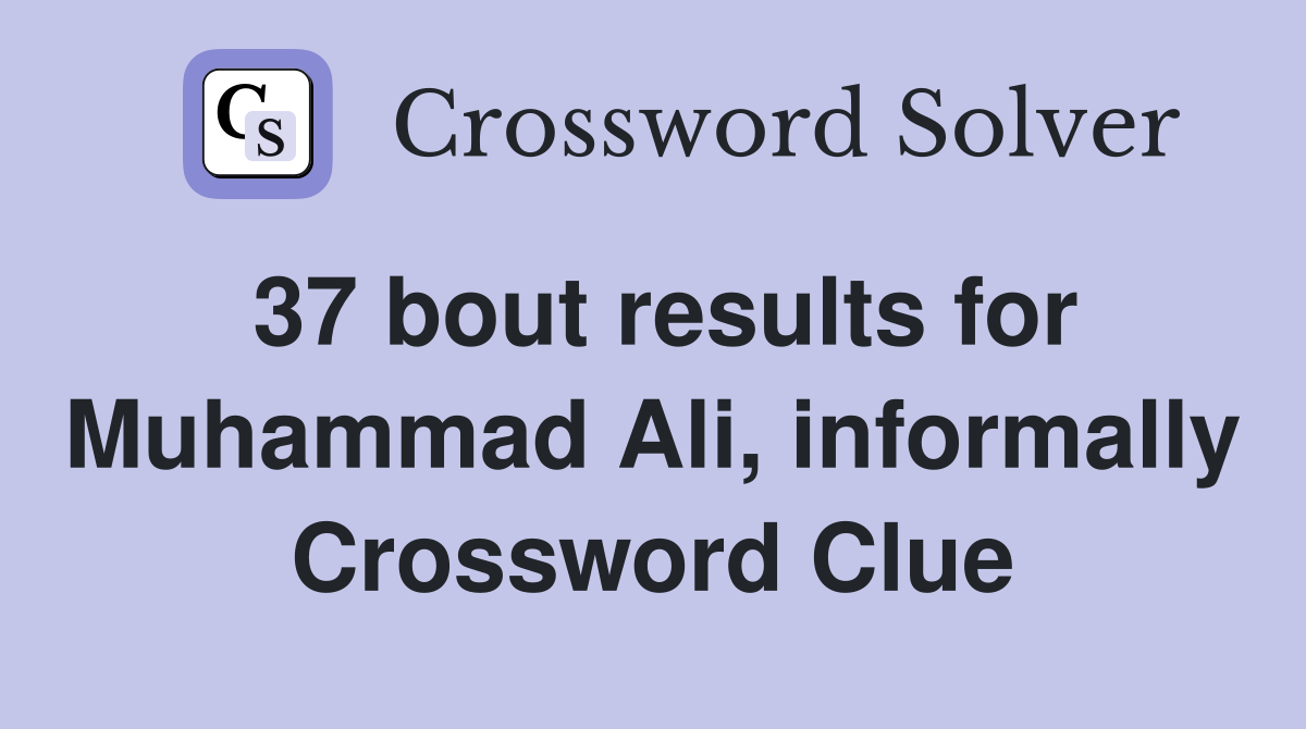37 bout results for Muhammad Ali, informally Crossword Clue
