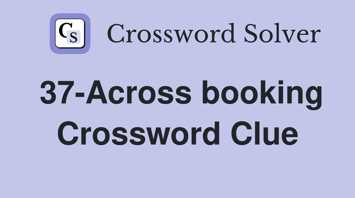 37-Across booking Crossword Clue