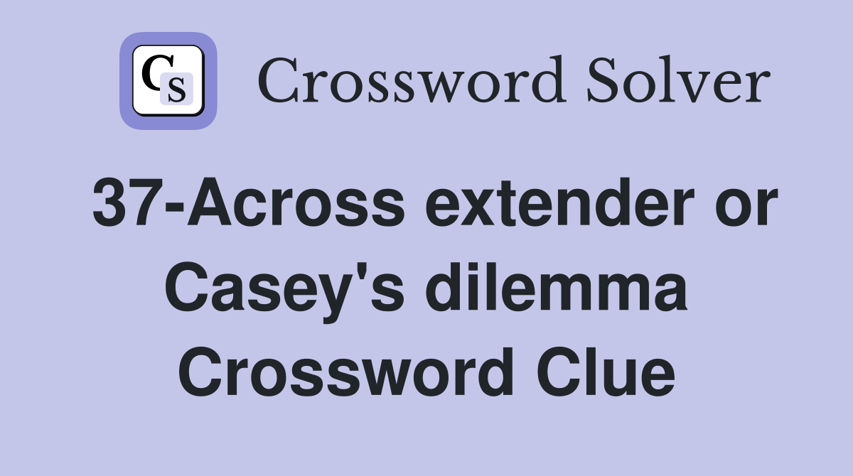 37-Across extender or Casey's dilemma Crossword Clue