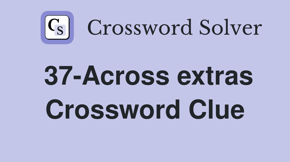 37-Across extras Crossword Clue