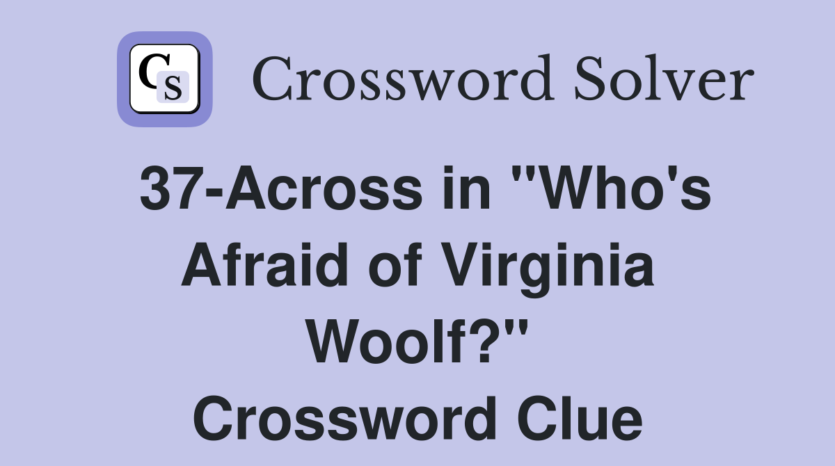 37-Across in "Who's Afraid of Virginia Woolf?" Crossword Clue