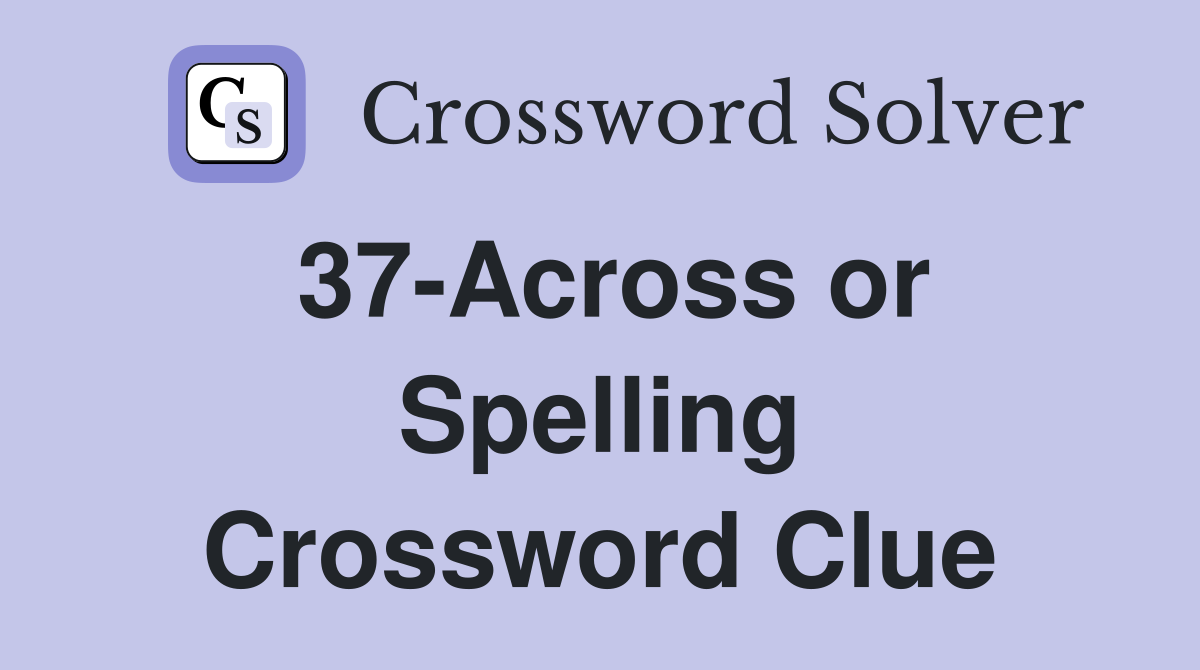 37-Across or Spelling Crossword Clue