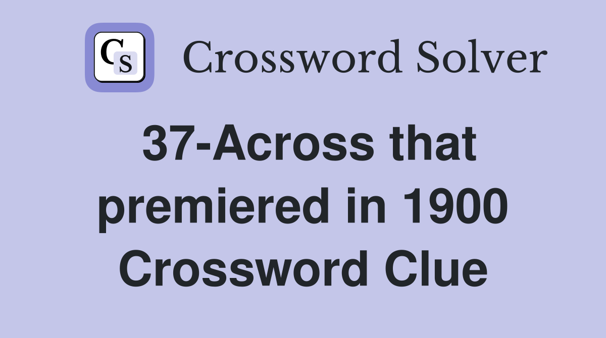 37-Across that premiered in 1900 Crossword Clue