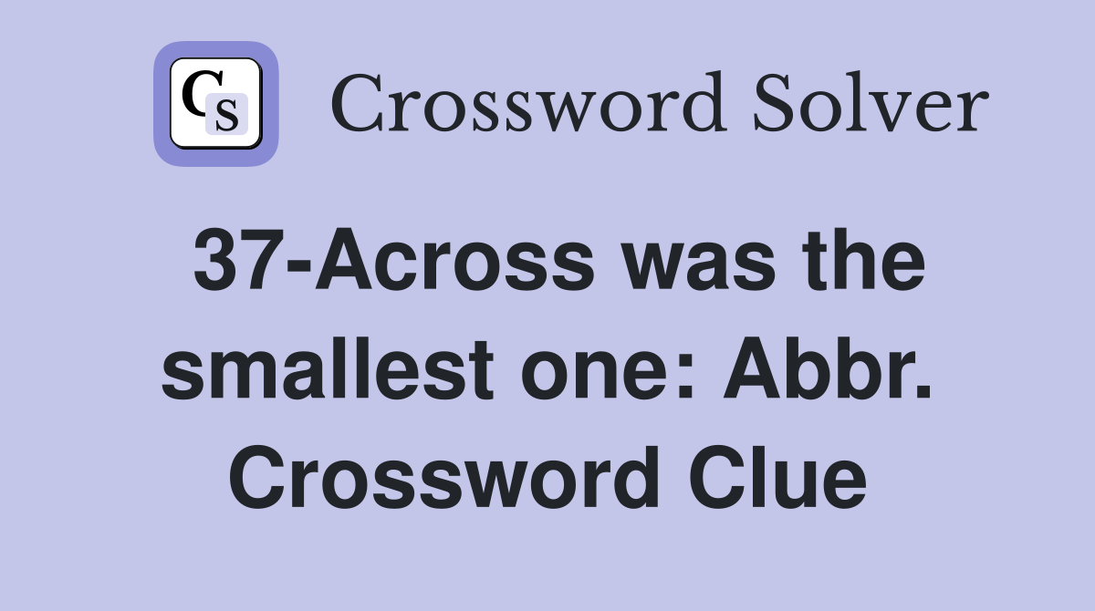 37-Across was the smallest one: Abbr. Crossword Clue
