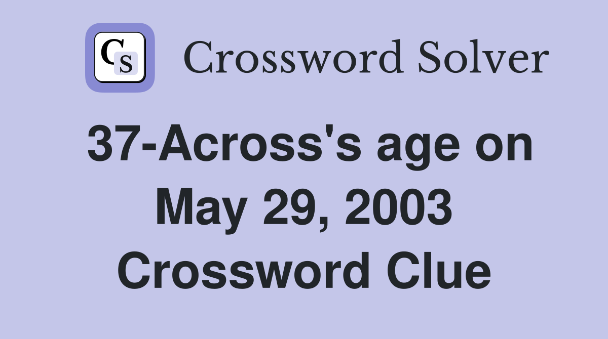 37-Across's age on May 29, 2003 Crossword Clue