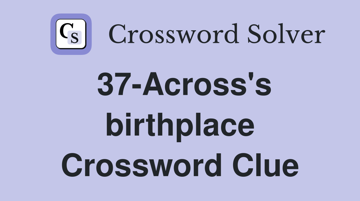 37-Across's birthplace Crossword Clue