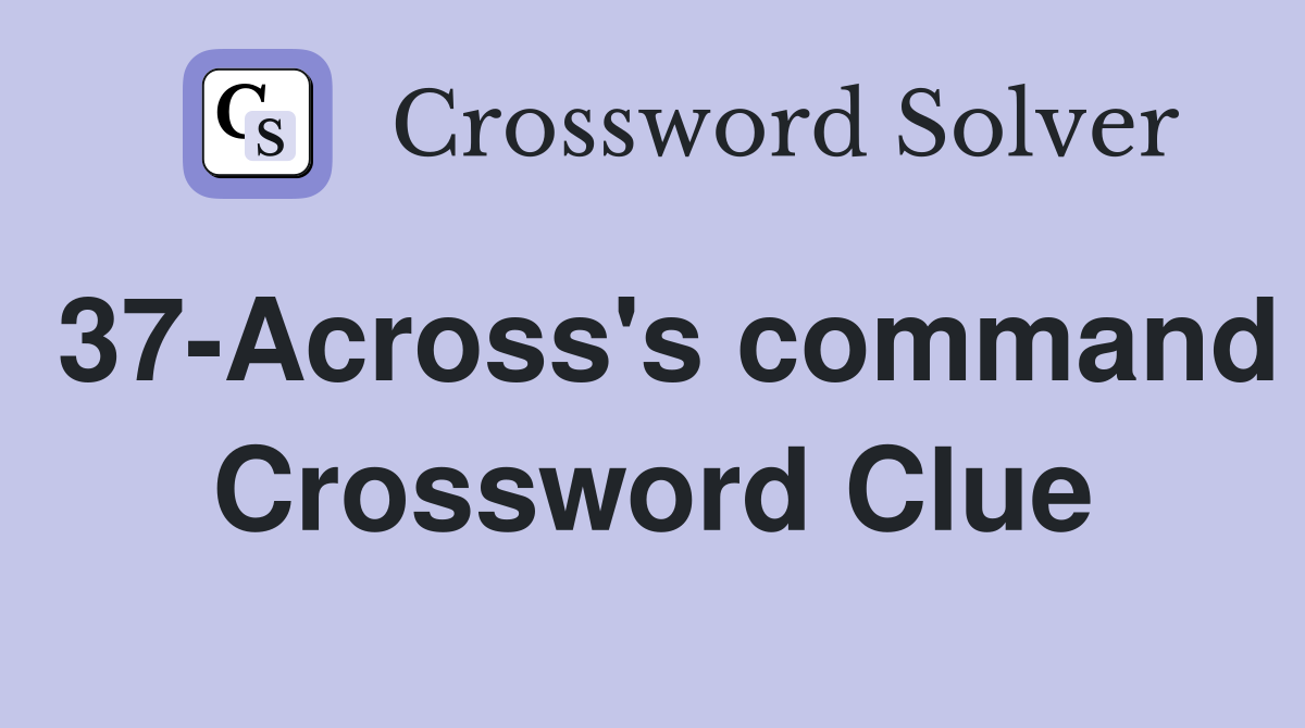 37-Across's command Crossword Clue