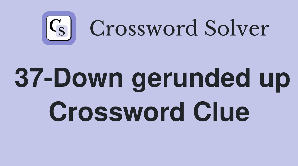 37-Down gerunded up Crossword Clue