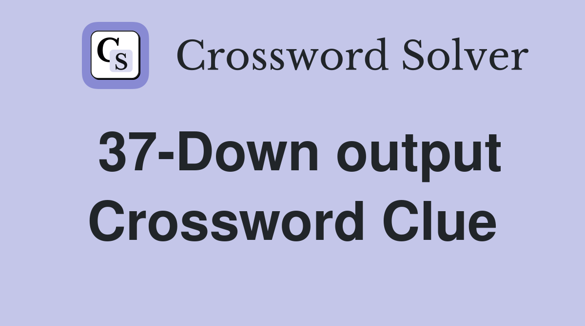 37-Down output Crossword Clue