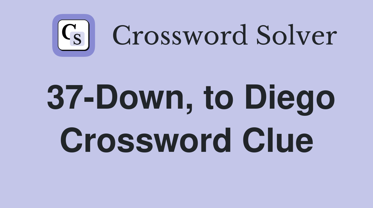 37-Down, to Diego Crossword Clue