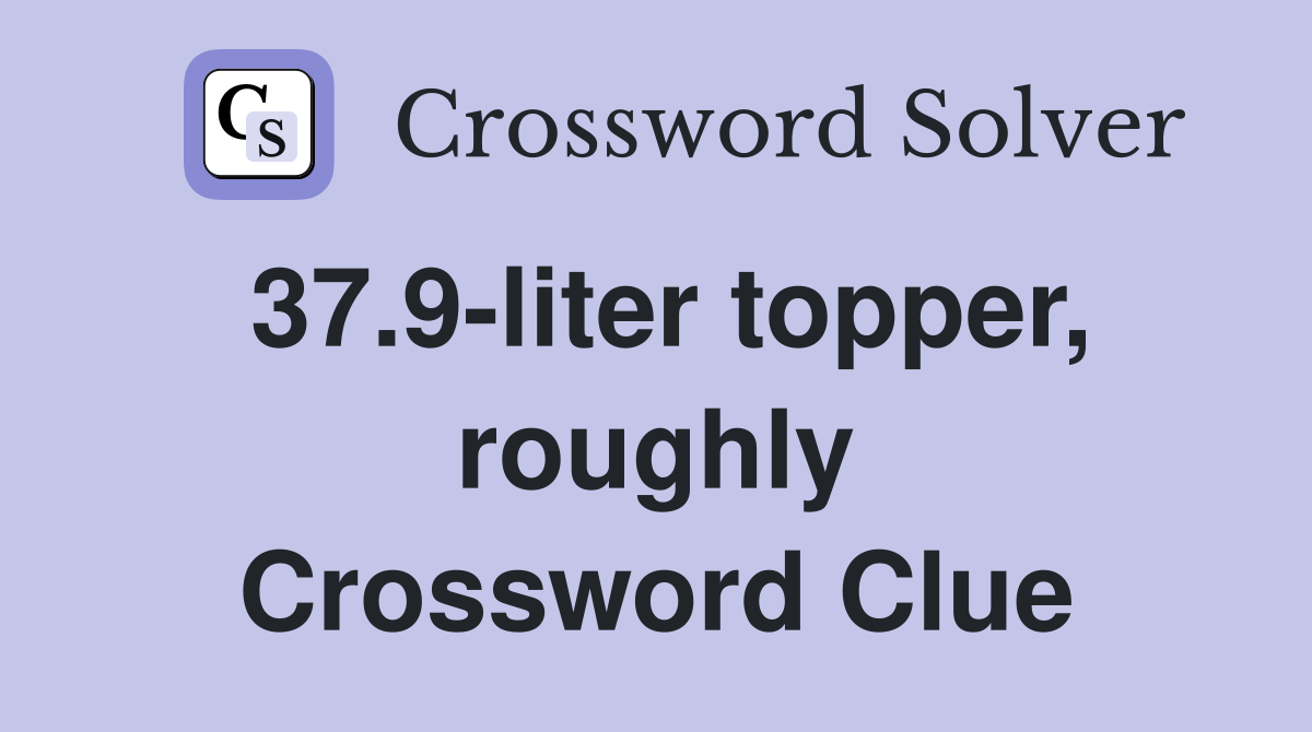 37.9-liter topper, roughly Crossword Clue
