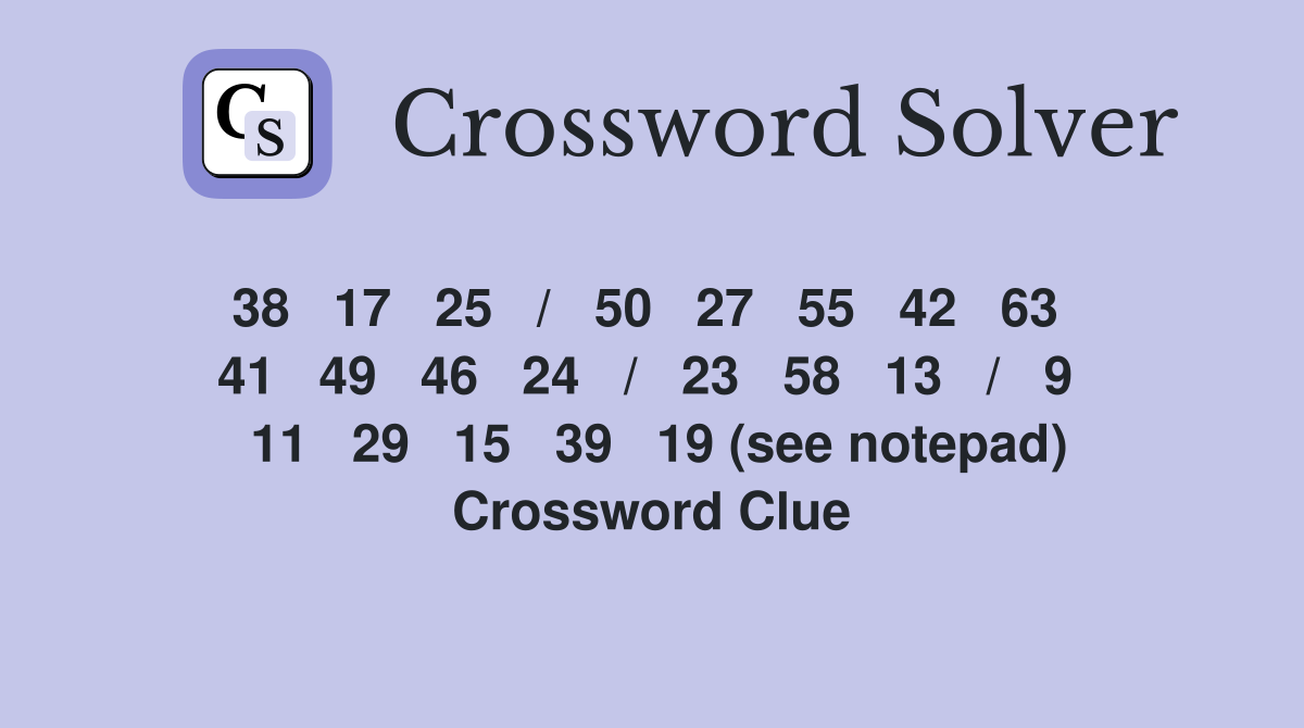 38   17   25   /   50   27   55   42   63   41   49   46   24   /   23   58   13   /   9   11   29   15   39   19 (see notepad) Crossword Clue