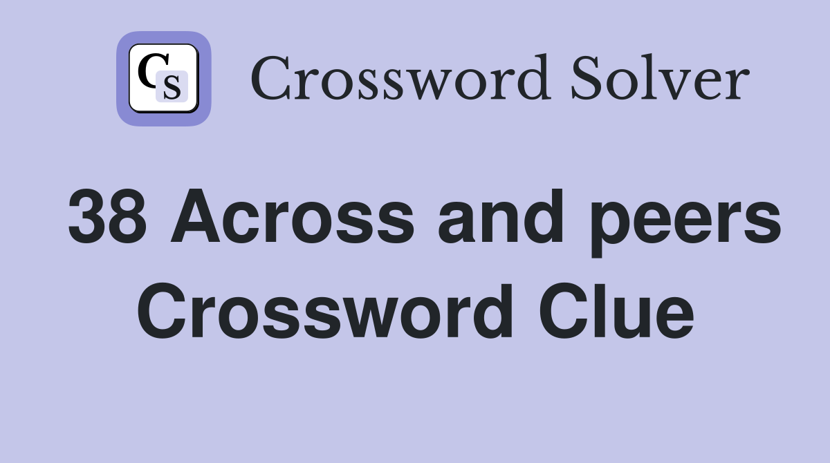 38 Across and peers Crossword Clue
