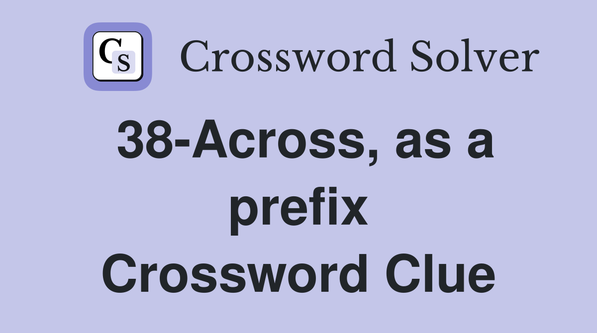 38-Across, as a prefix Crossword Clue