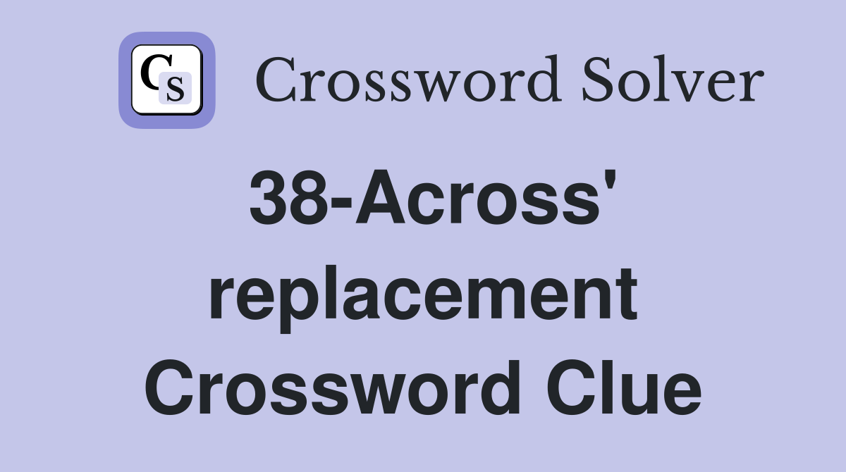 38-Across' replacement Crossword Clue