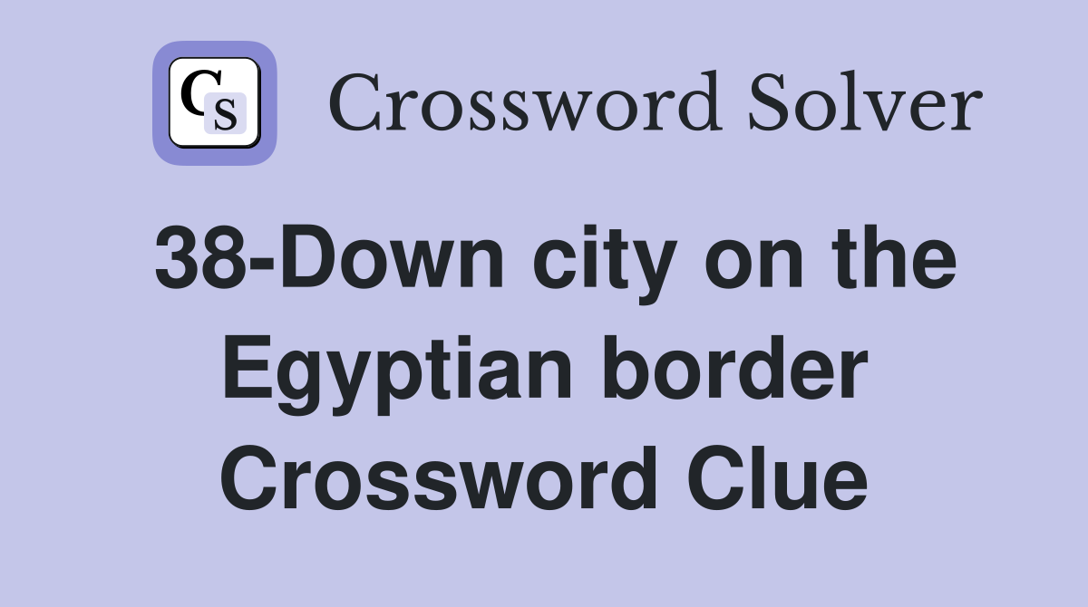 38-Down city on the Egyptian border Crossword Clue