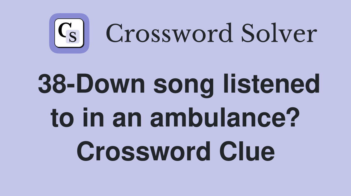 38-Down song listened to in an ambulance? Crossword Clue